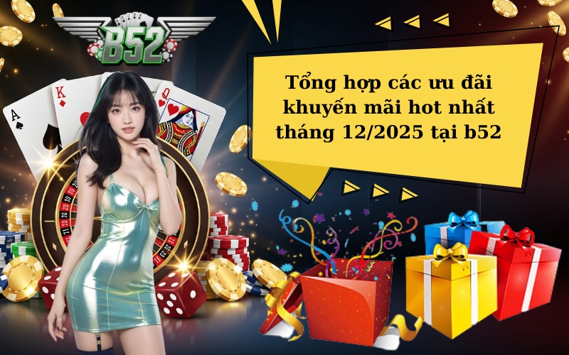 Tổng hợp các ưu đãi khuyến mãi hot nhất tháng 12/2025 tại b52